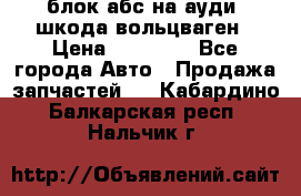 блок абс на ауди ,шкода,вольцваген › Цена ­ 10 000 - Все города Авто » Продажа запчастей   . Кабардино-Балкарская респ.,Нальчик г.